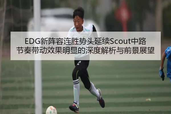 EDG新阵容连胜势头延续Scout中路节奏带动效果明显的深度解析与前景展望