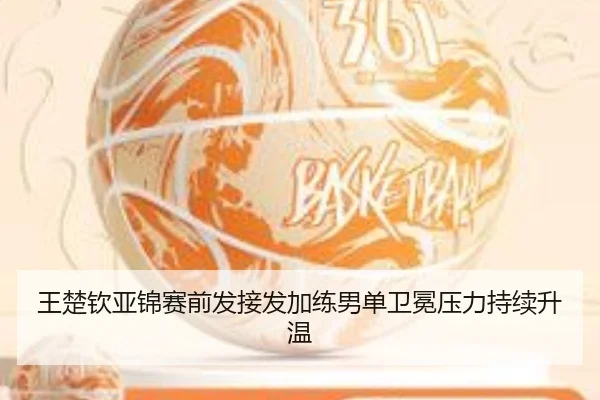 王楚钦亚锦赛前发接发加练男单卫冕压力持续升温